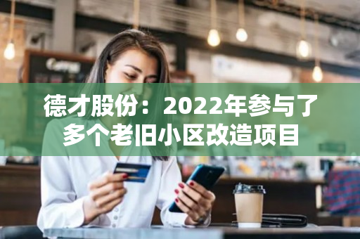 德才股份：2022年参与了多个老旧小区改造项目