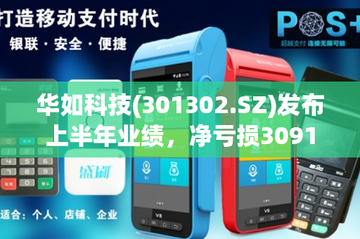 华如科技(301302.SZ)发布上半年业绩，净亏损3091.38万元，收窄17.35%