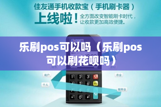 乐刷pos可以吗（乐刷pos可以刷花呗吗）