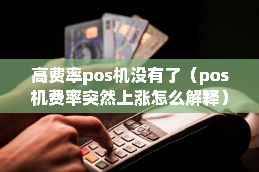 高费率pos机没有了（pos机费率突然上涨怎么解释）