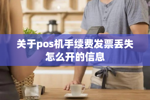 关于pos机手续费发票丢失怎么开的信息