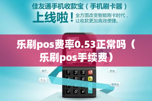 乐刷pos费率0.53正常吗（乐刷pos手续费）