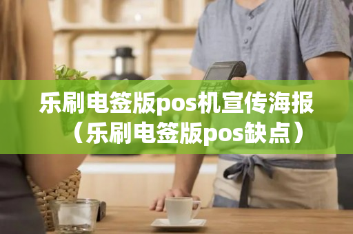 乐刷电签版pos机宣传海报（乐刷电签版pos缺点）