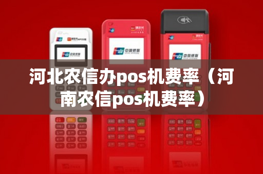 河北农信办pos机费率（河南农信pos机费率）