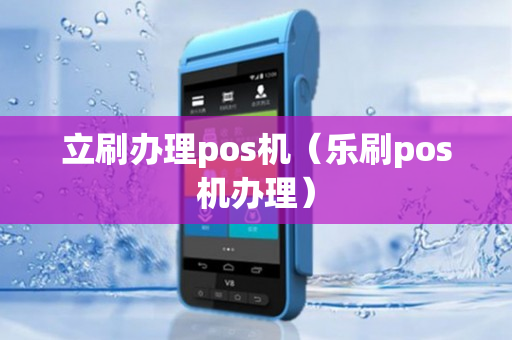 立刷办理pos机（乐刷pos机办理）