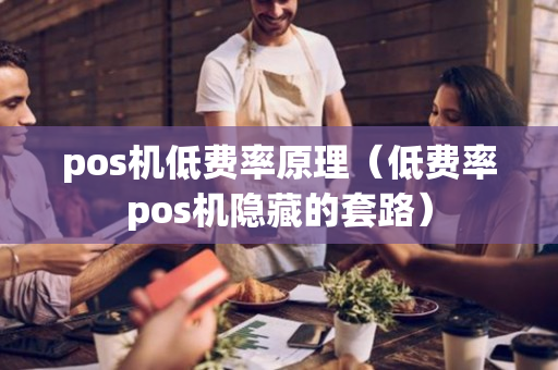 pos机低费率原理（低费率pos机隐藏的套路）