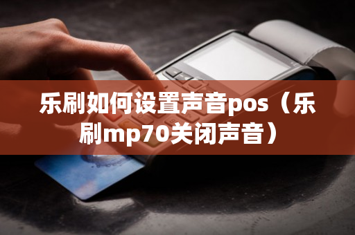 乐刷如何设置声音pos（乐刷mp70关闭声音）