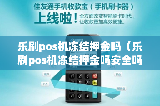 乐刷pos机冻结押金吗（乐刷pos机冻结押金吗安全吗）