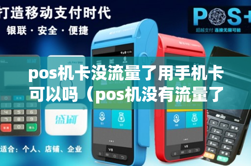 pos机卡没流量了用手机卡可以吗（pos机没有流量了可以用手机卡吗）