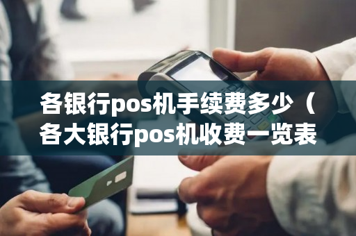 各银行pos机手续费多少（各大银行pos机收费一览表2019）