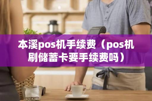 本溪pos机手续费（pos机刷储蓄卡要手续费吗）