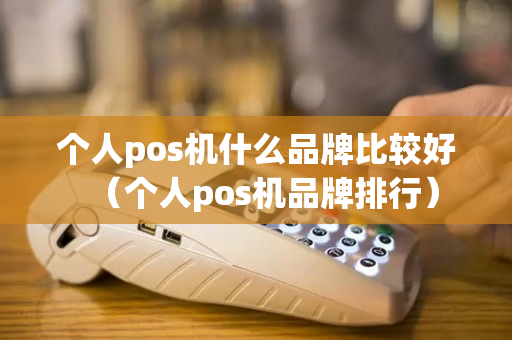 个人pos机什么品牌比较好（个人pos机品牌排行）