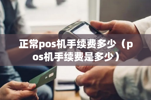 正常pos机手续费多少（pos机手续费是多少）