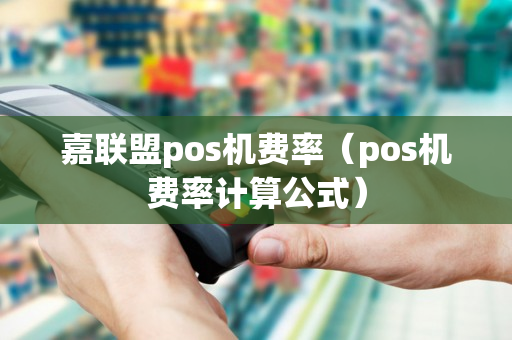 嘉联盟pos机费率（pos机费率计算公式）