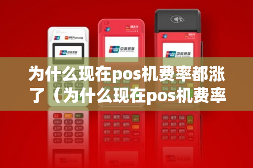 为什么现在pos机费率都涨了（为什么现在pos机费率都涨了呢）