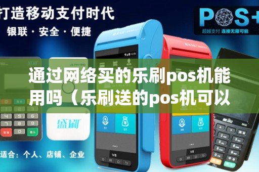 通过网络买的乐刷pos机能用吗（乐刷送的pos机可以用吗）