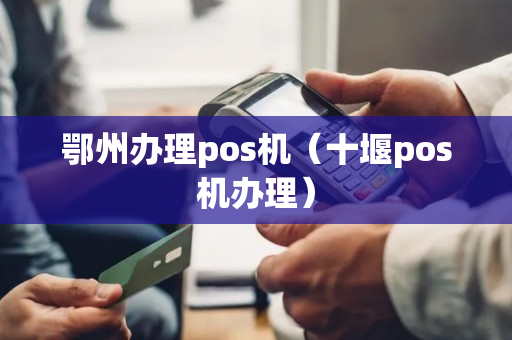 鄂州办理pos机（十堰pos机办理）