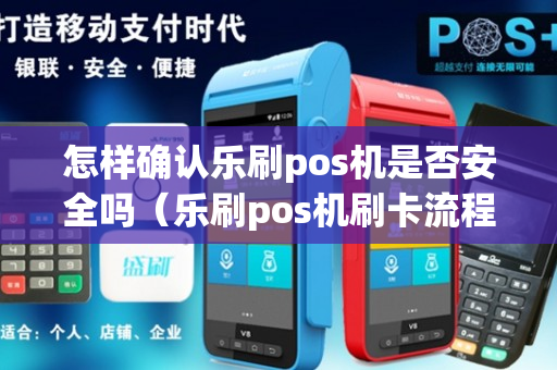 怎样确认乐刷pos机是否安全吗（乐刷pos机刷卡流程）