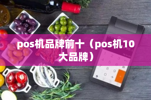 pos机品牌前十（pos机10大品牌）