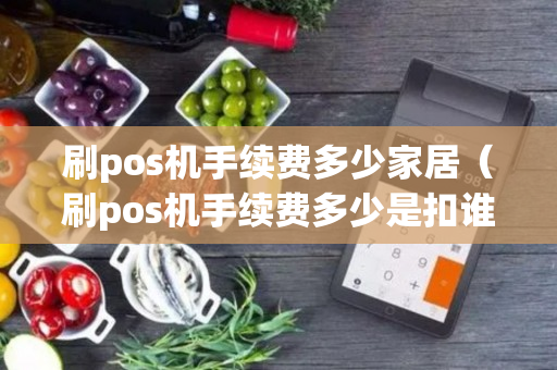 刷pos机手续费多少家居（刷pos机手续费多少是扣谁的）