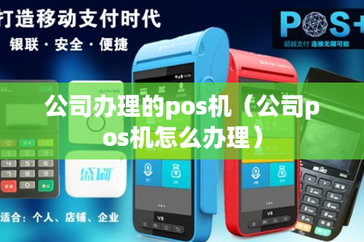 公司办理的pos机（公司pos机怎么办理）