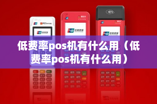 低费率pos机有什么用（低费率pos机有什么用）