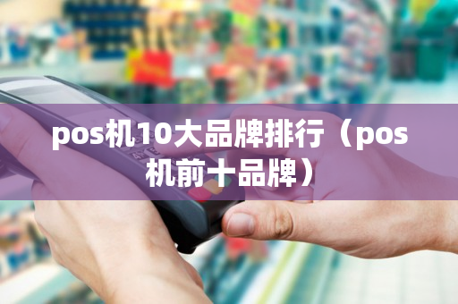 pos机10大品牌排行（pos机前十品牌）