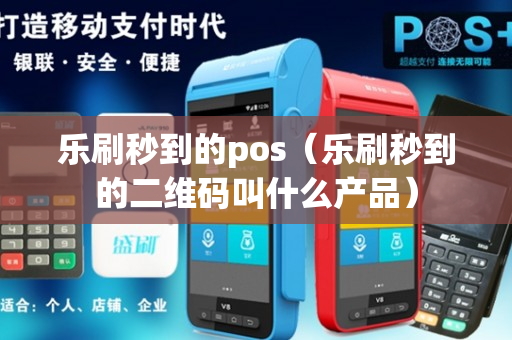 乐刷秒到的pos（乐刷秒到的二维码叫什么产品）