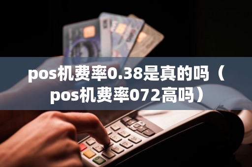 pos机费率0.38是真的吗（pos机费率072高吗）