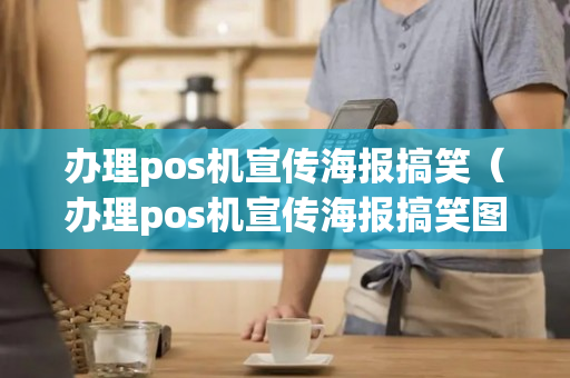 办理pos机宣传海报搞笑（办理pos机宣传海报搞笑图片）