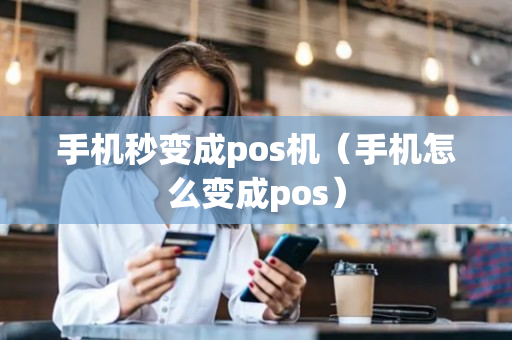 手机秒变成pos机（手机怎么变成pos）