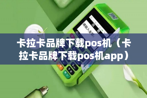 卡拉卡品牌下载pos机（卡拉卡品牌下载pos机app）