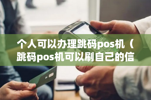 个人可以办理跳码pos机（跳码pos机可以刷自己的信用卡吗）