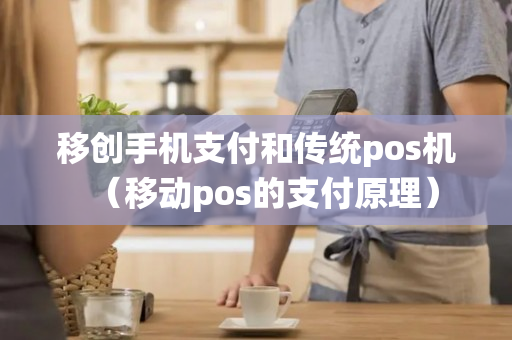 移创手机支付和传统pos机（移动pos的支付原理）