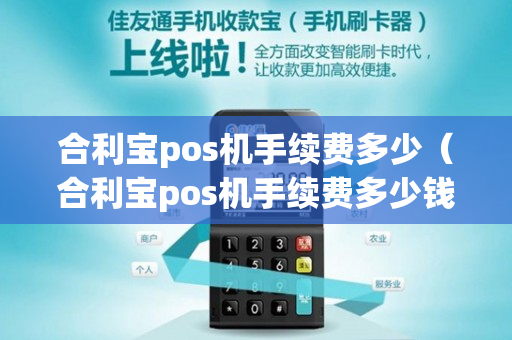 合利宝pos机手续费多少（合利宝pos机手续费多少钱一个月）