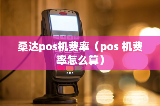 桑达pos机费率（pos 机费率怎么算）