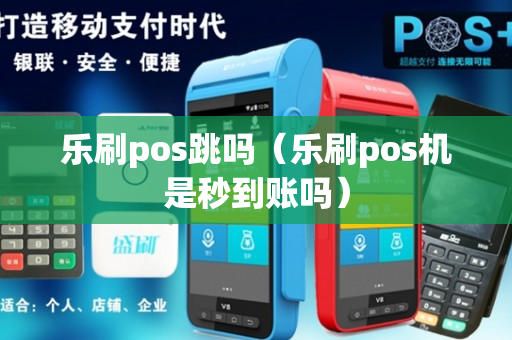 乐刷pos跳吗（乐刷pos机是秒到账吗）