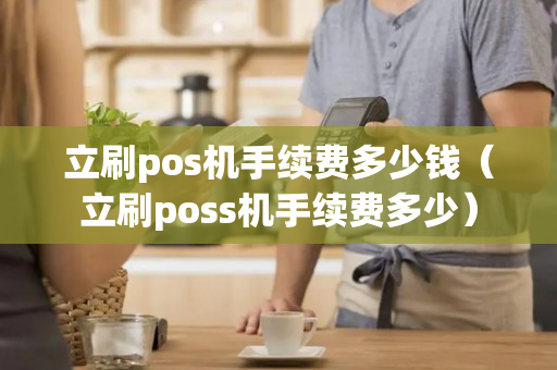 立刷pos机手续费多少钱（立刷poss机手续费多少）