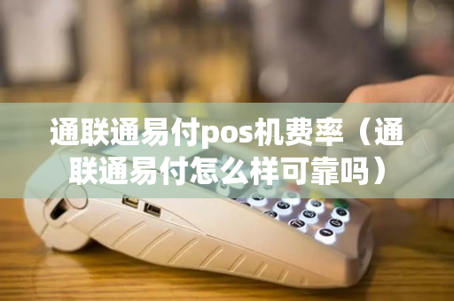 通联通易付pos机费率（通联通易付怎么样可靠吗）