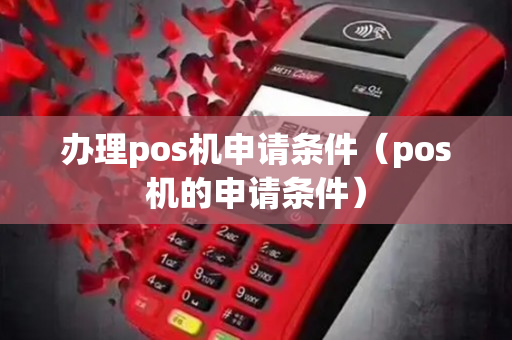 办理pos机申请条件（pos机的申请条件）