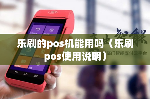 乐刷的pos机能用吗（乐刷pos使用说明）