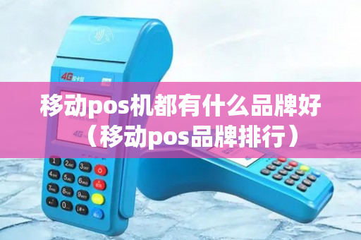 移动pos机都有什么品牌好（移动pos品牌排行）