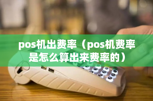 pos机出费率（pos机费率是怎么算出来费率的）