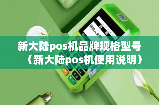 新大陆pos机品牌规格型号（新大陆pos机使用说明）