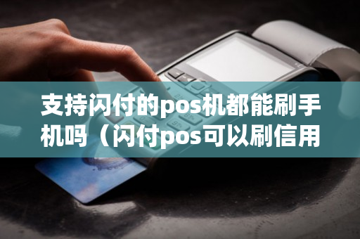 支持闪付的pos机都能刷手机吗（闪付pos可以刷信用卡吗）