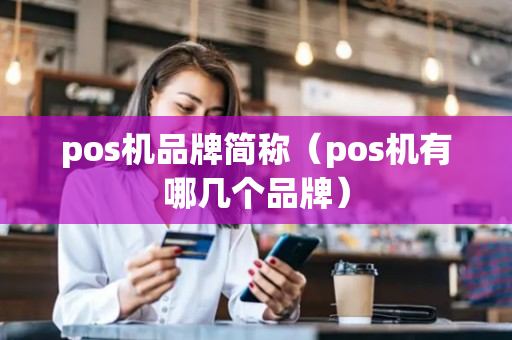 pos机品牌简称（pos机有哪几个品牌）