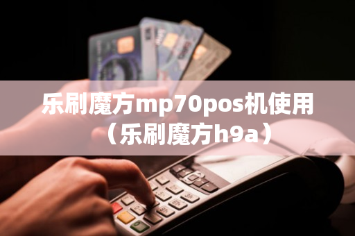 乐刷魔方mp70pos机使用（乐刷魔方h9a）