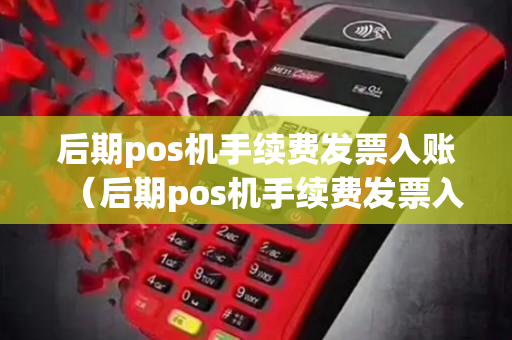 后期pos机手续费发票入账（后期pos机手续费发票入账要交税吗）