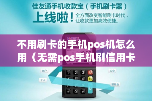 不用刷卡的手机pos机怎么用（无需pos手机刷信用卡）