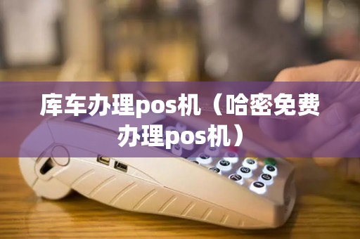 库车办理pos机（哈密免费办理pos机）